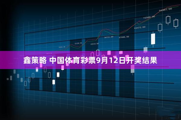 鑫策略 中国体育彩票9月12日开奖结果