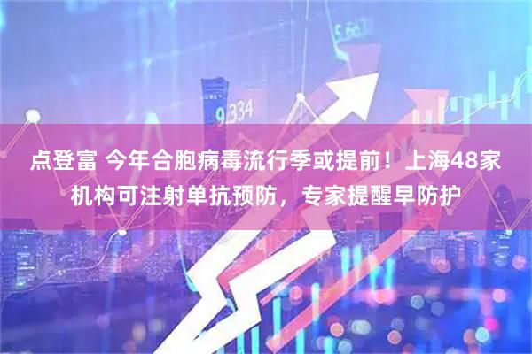 点登富 今年合胞病毒流行季或提前！上海48家机构可注射单抗预防，专家提醒早防护