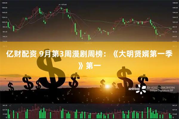 亿财配资 9月第3周漫剧周榜：《大明贤婿第一季》第一