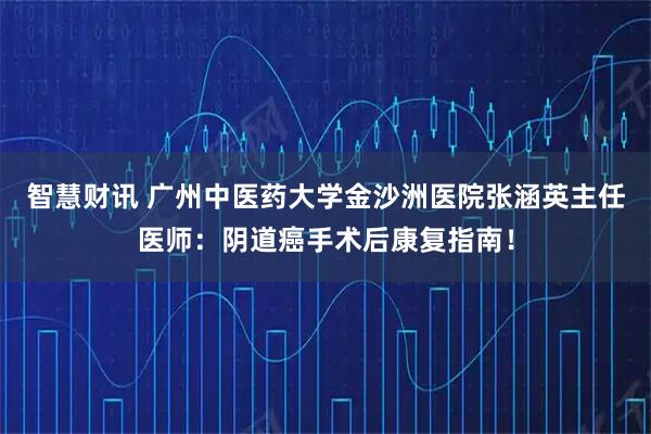 智慧财讯 广州中医药大学金沙洲医院张涵英主任医师：阴道癌手术后康复指南！