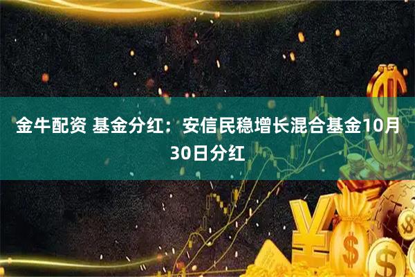 金牛配资 基金分红：安信民稳增长混合基金10月30日分红